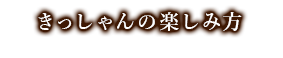 きっしゃんの楽しみ方